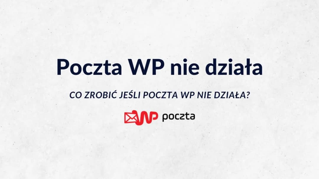 Poczta WP nie działa? Oto najczęstsze problemy i ich rozwiązania